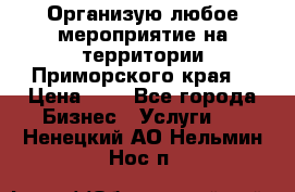 Организую любое мероприятие на территории Приморского края. › Цена ­ 1 - Все города Бизнес » Услуги   . Ненецкий АО,Нельмин Нос п.